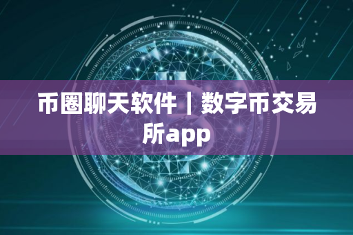 币圈聊天软件｜数字币交易所app