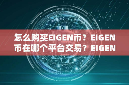 怎么购买EIGEN币?EIGEN币在哪个平台交易?EIGEN币购买交易教程 怎么购买EIGEN币?EIGEN币在哪个平台交易?EIGEN币购买交易教程