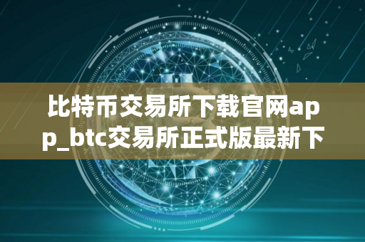 比特币交易所下载官网app_btc交易所正式版最新下载