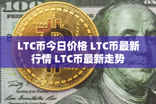 LTC币今日价格 LTC币最新行情 LTC币最新走势 LTC币今日价格 LTC币最新行情 LTC币最新走势