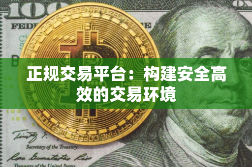 正规交易平台:构建安全高效的交易环境 正规交易平台:构建安全高效的交易环境