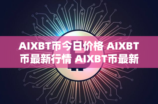 AIXBT币今日价格 AIXBT币最新行情 AIXBT币最新走势 AIXBT币今日价格 AIXBT币最新行情 AIXBT币最新走势
