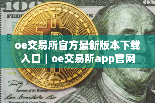 oe交易所官方最新版本下载入口|oe交易所app官网 oe交易所官方最新版本下载入口|oe交易所app官网