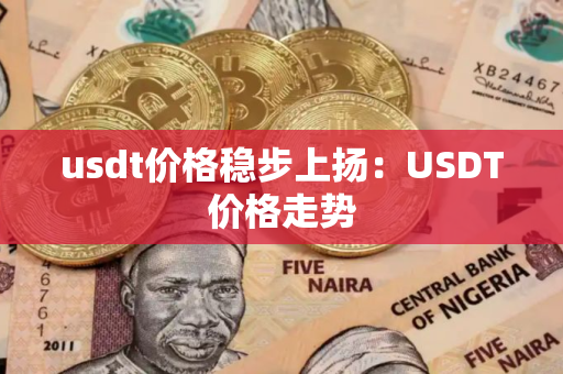usdt价格稳步上扬：USDT价格走势