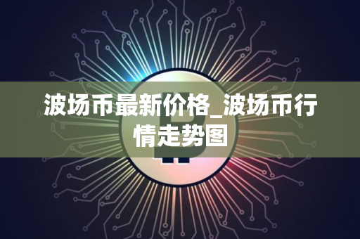 波场币最新价格_波场币行情走势图