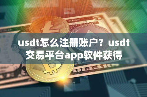 usdt怎么注册账户？usdt交易平台app软件获得