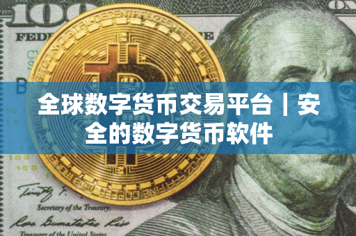 全球数字货币交易平台｜安全的数字货币软件