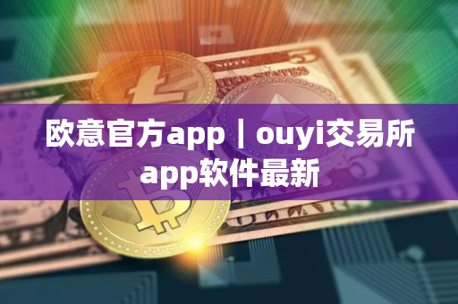 欧意官方app｜ouyi交易所app软件最新