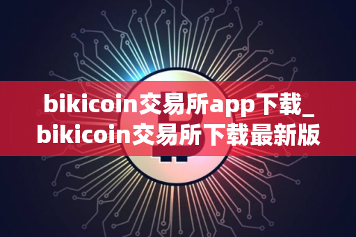 bikicoin交易所app下载_bikicoin交易所下载最新版本v1.1.0 bikicoin交易所app下载_bikicoin交易所下载最新版本v1.1.0