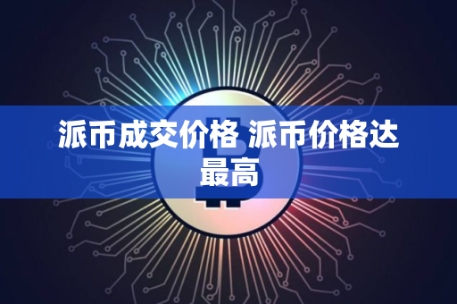 派币成交价格 派币价格达最高