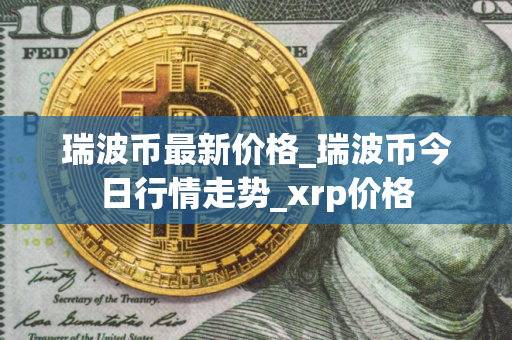 瑞波币最新价格_瑞波币今日行情走势_xrp价格