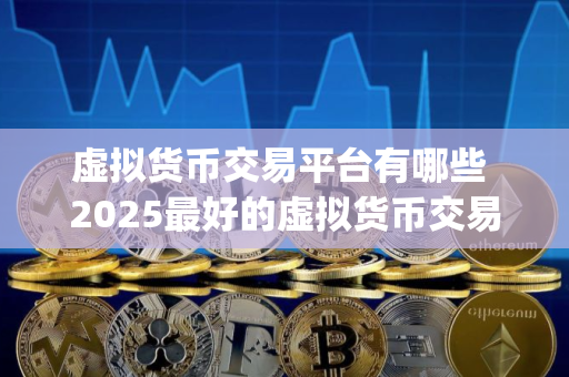 虚拟货币交易平台有哪些 2025最好的虚拟货币交易app