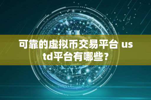 可靠的虚拟币交易平台 ustd平台有哪些？