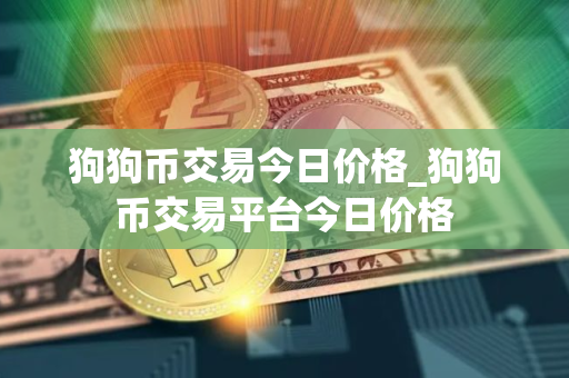 狗狗币交易今日价格_狗狗币交易平台今日价格