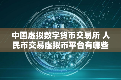 中国虚拟数字货币交易所 人民币交易虚拟币平台有哪些？