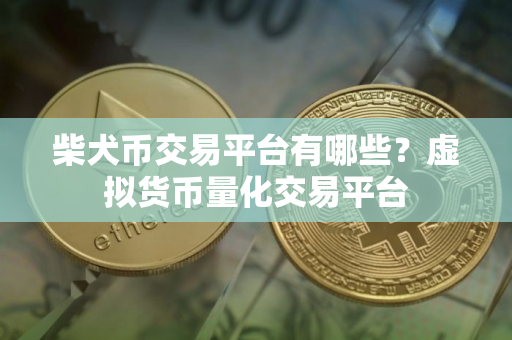 柴犬币交易平台有哪些？虚拟货币量化交易平台