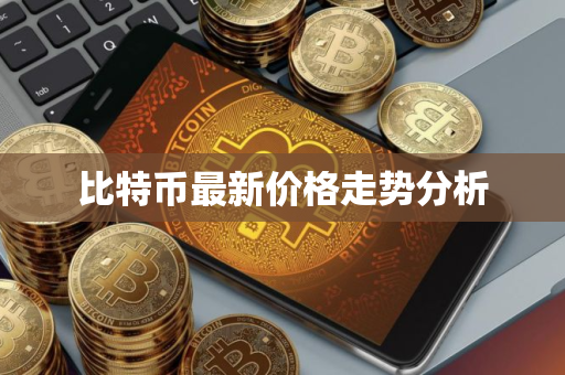 比特币最新价格走势分析