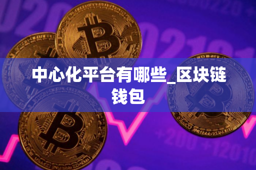 中心化平台有哪些_区块链钱包