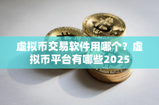 虚拟币交易软件用哪个？虚拟币平台有哪些2025