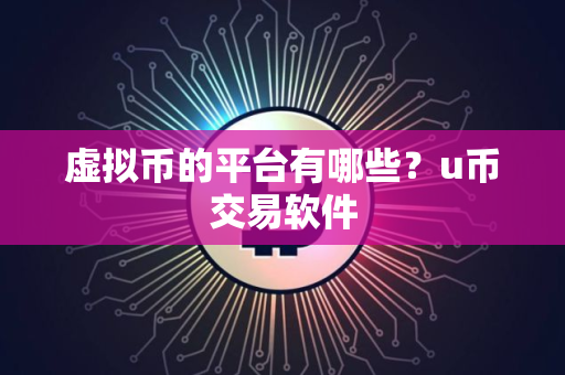 虚拟币的平台有哪些？u币交易软件