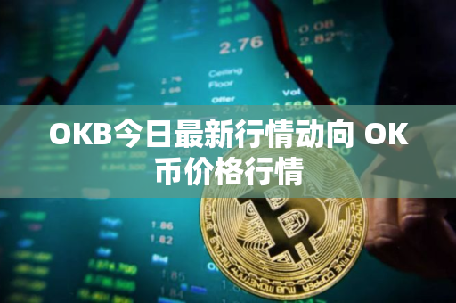 OKB今日最新行情动向 OK币价格行情