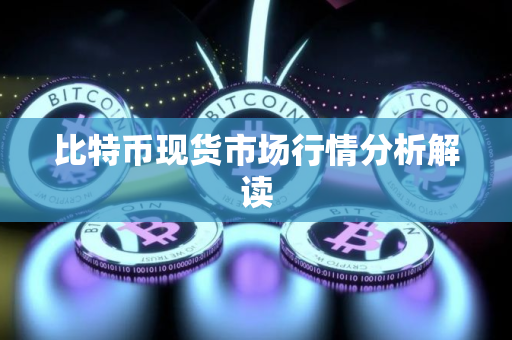 比特币现货市场行情分析解读