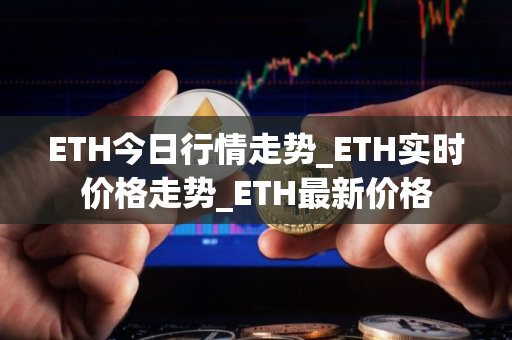 ETH今日行情走势_ETH实时价格走势_ETH最新价格 ETH今日行情走势_ETH实时价格走势_ETH最新价格