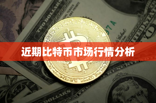 近期比特币市场行情分析