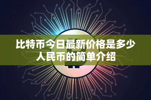 比特币今日最新价格是多少人民币的简单介绍 比特币今日最新价格是多少人民币的简单介绍