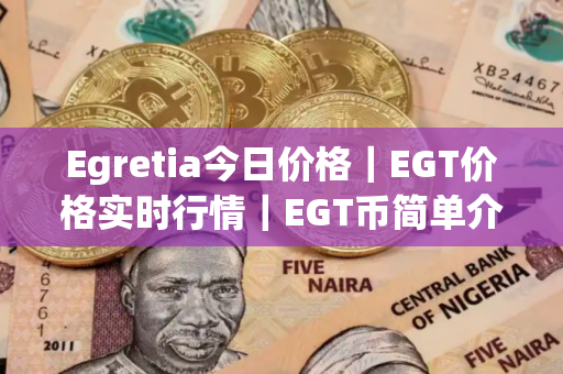 Egretia今日价格｜EGT价格实时行情｜EGT币简单介绍