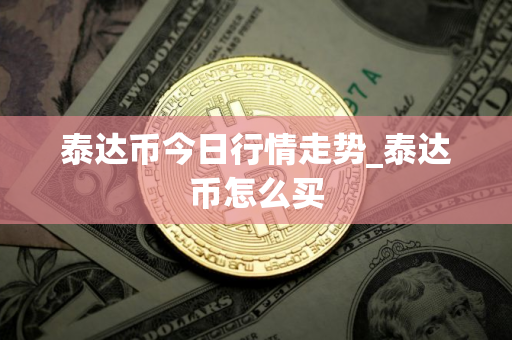 泰达币今日行情走势_泰达币怎么买