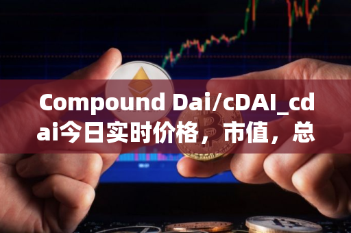 Compound Dai/cDAI_cdai今日实时价格，市值，总量，汇率