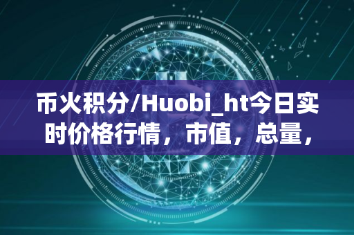 币火积分/Huobi_ht今日实时价格行情，市值，总量，交易量