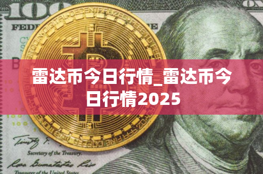 雷达币今日行情_雷达币今日行情2025