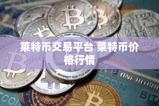 莱特币交易平台 莱特币价格行情