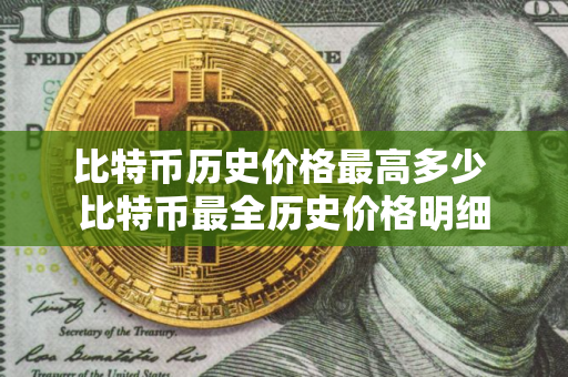 比特币历史价格最高多少 比特币最全历史价格明细