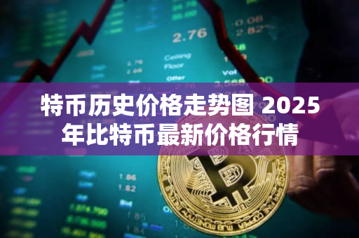 特币历史价格走势图 2025年比特币最新价格行情