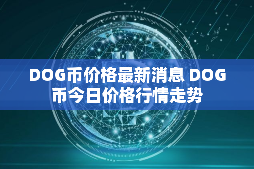 DOG币价格最新消息 DOG币今日价格行情走势