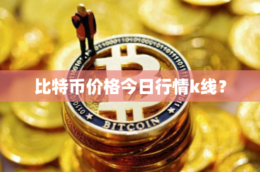 比特币价格今日行情k线？