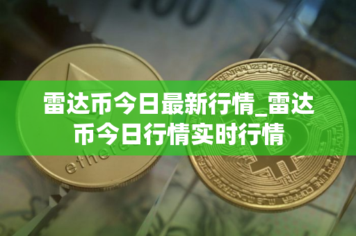 雷达币今日最新行情_雷达币今日行情实时行情