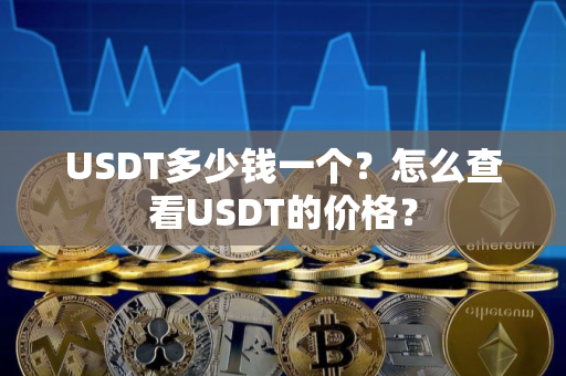 USDT多少钱一个？怎么查看USDT的价格？