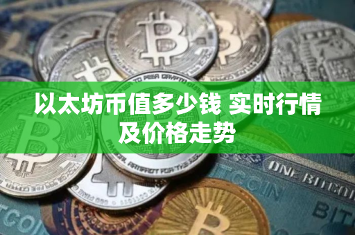 以太坊币值多少钱 实时行情及价格走势