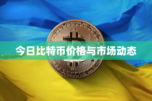 今日比特币价格与市场动态