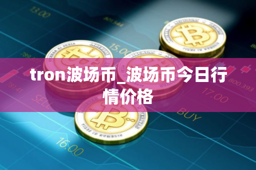 tron波场币_波场币今日行情价格