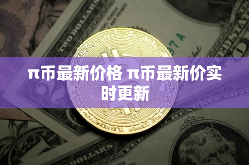π币最新价格 π币最新价实时更新