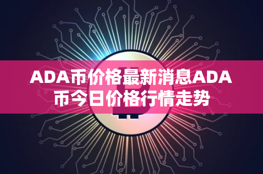 ADA币价格最新消息ADA币今日价格行情走势
