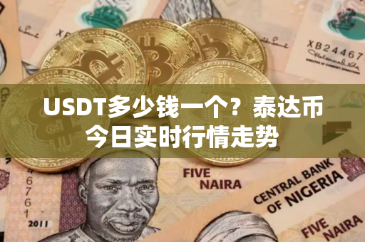 USDT多少钱一个？泰达币今日实时行情走势
