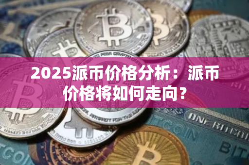 2025派币价格分析：派币价格将如何走向？
