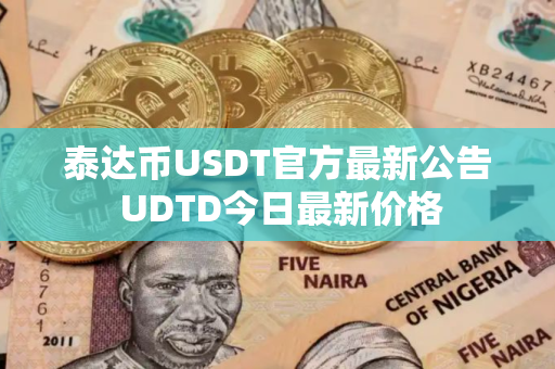 泰达币USDT官方最新公告 UDTD今日最新价格
