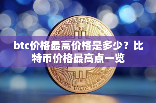 btc价格最高价格是多少？比特币价格最高点一览